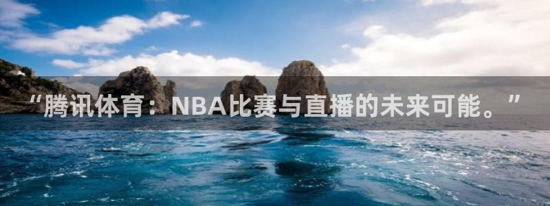 168全国统一开奖网官网：“腾讯体育：NBA比赛与直播的未来可能。”