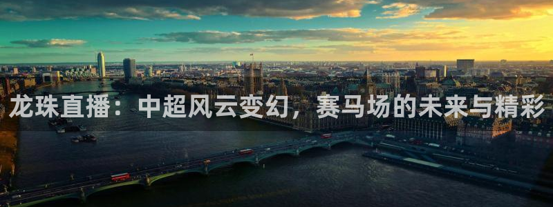 168全国开奖网开户：龙珠直播：中超风云变幻，赛马场的未来与精彩