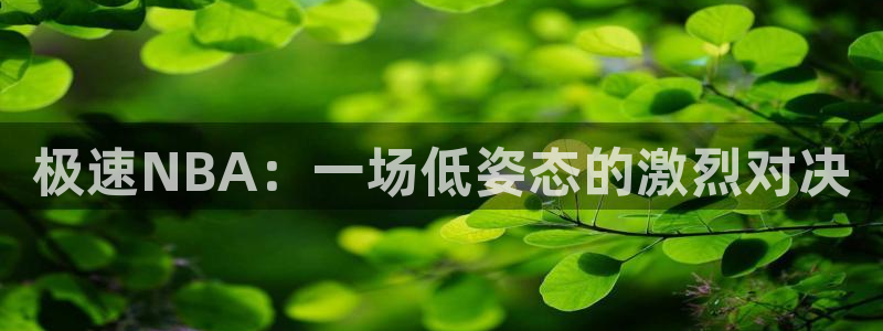 168全国开奖网官网：极速NBA：一场低姿态的激烈对决