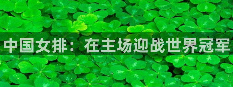 168全国开奖网代理：中国女排：在主场迎战世界冠军