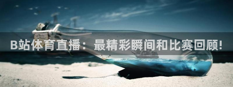 168全国统一开奖网官网：B站体育直播：最精彩瞬间和比赛回顾!