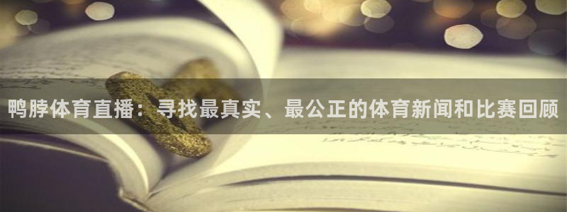 168全国开奖官网：鸭脖体育直播：寻找最真实、最公正的体育新闻和比赛回顾