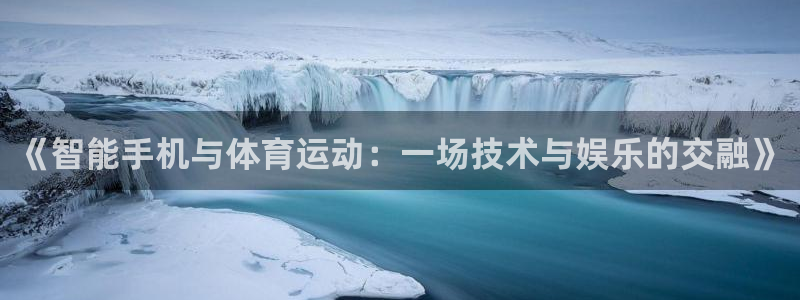 168全国统一开奖网址下载：《智能手机与体育运动：一场技术与娱乐的交融》
