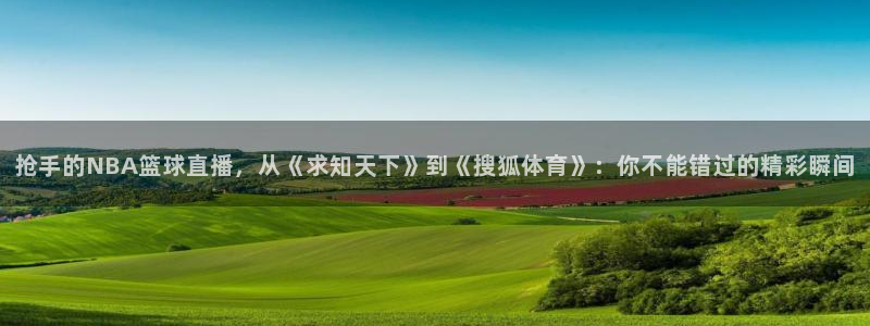 168全国统一开奖网app：抢手的NBA篮球直播，从《求知天下》到《搜狐体育》：你不能错过的精彩瞬间
