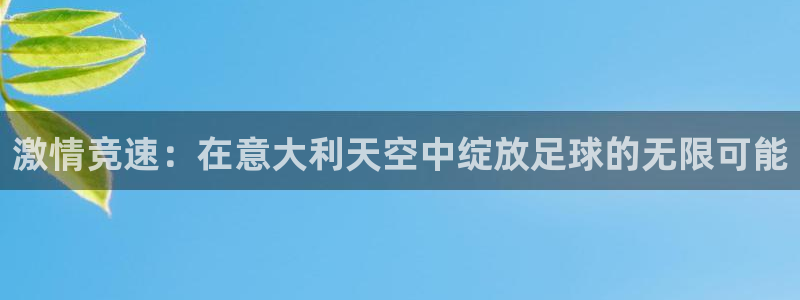 168全国统一开奖网址：激情竞速：在意大利天空中绽放足球的无限可能