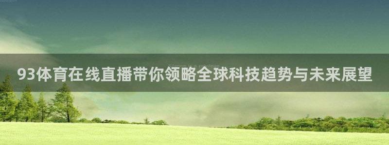 168全国统一开奖网址：93体育在线直播带你领略全球科技趋势与未来展望