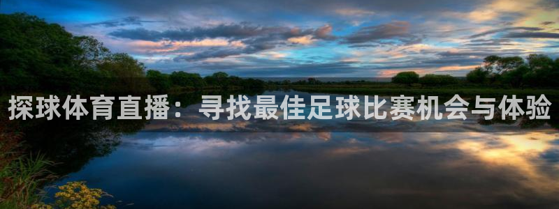 168全国开奖网地址：探球体育直播：寻找最佳足球比赛机会与体验