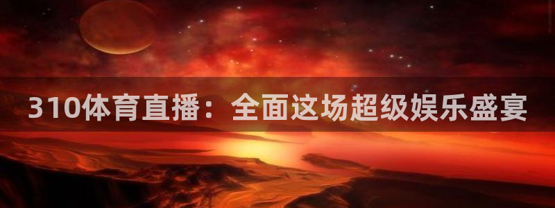 168全国开奖官网：310体育直播：全面这场超级娱乐盛宴