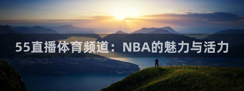 168全国开奖网地址：55直播体育频道：NBA的魅力与活力