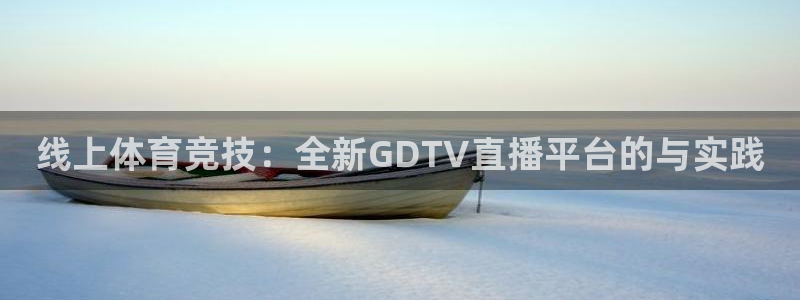 极速赛车168全国开奖：线上体育竞技：全新GDTV直播平台的与实践
