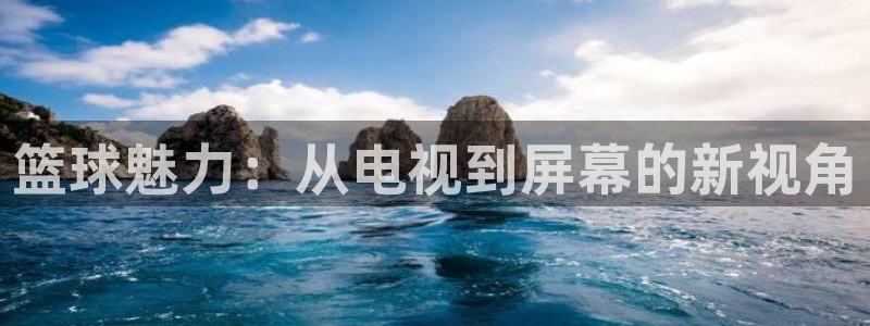 168全国开奖官网：篮球魅力：从电视到屏幕的新视角